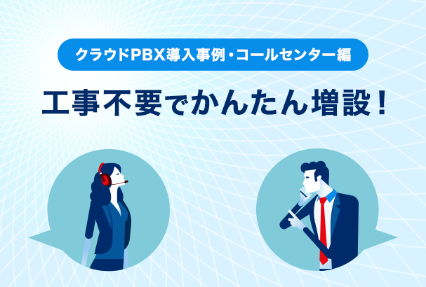 【クラウドPBX導入事例・コールセンター編】工事不要でかんたん増設!