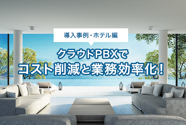 【導入事例・ホテル編】クラウドPBXでコスト削減と業務効率化!