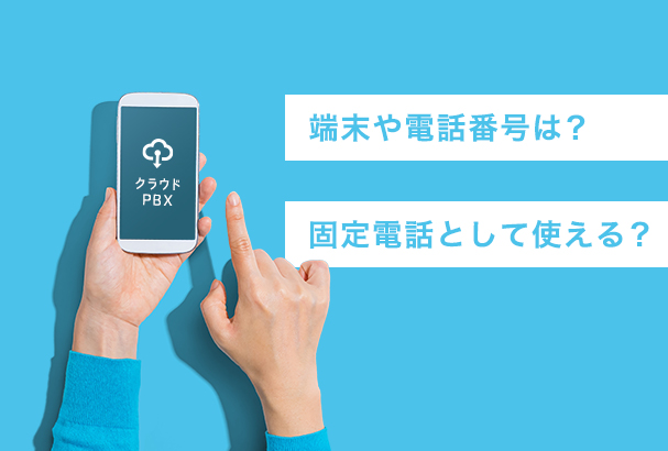 クラウドPBXは固定電話として使えるの?端末や電話番号はどうなる?
