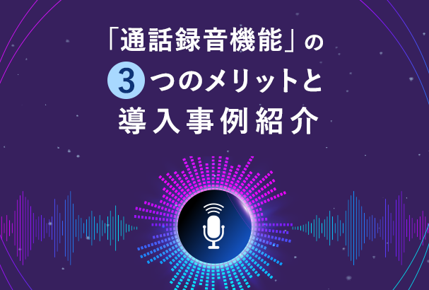 【クラウドPBX】通話録音機能とは？3つのメリットと導入事例