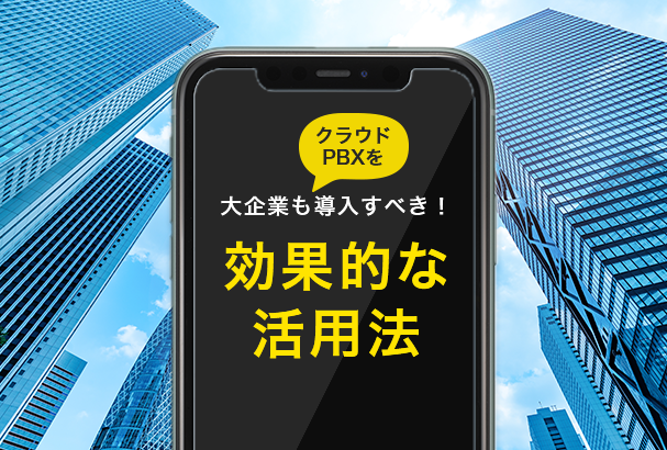 大企業もクラウドPBXを導入すべき!知る人ぞ知る効果的な活用法