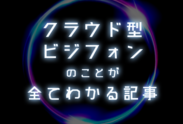 クラウド型ビジネスフォンのことが全て分かる記事!