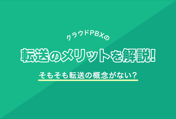 クラウドPBXの転送のメリットを解説!そもそも転送の概念がない?