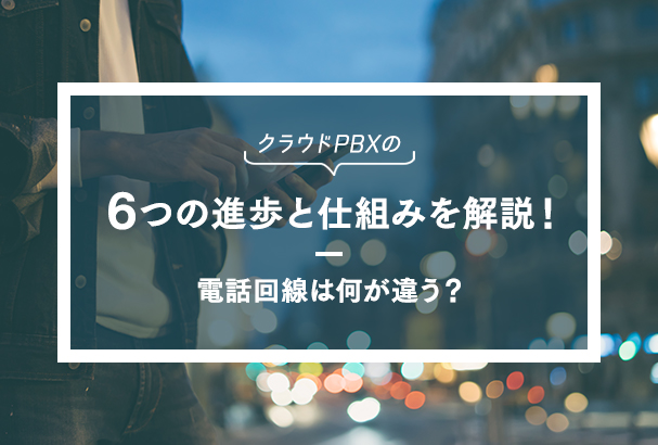 クラウドPBXの電話回線は何が違う?6つの進歩と仕組みを解説!
