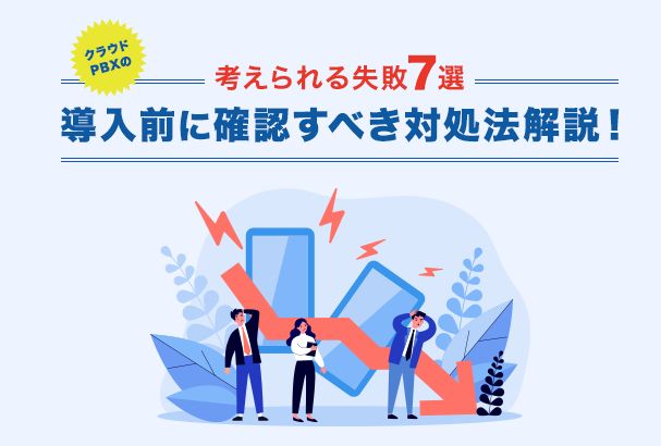 クラウドPBXの【考えられる失敗7選】導入前に確認すべき対処法解説!