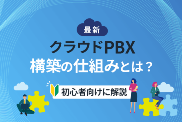 【最新】クラウドPBXの構築の仕組みとは？初心者向けに簡単解説