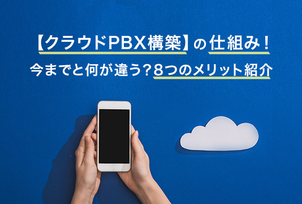 【クラウドPBX構築】の仕組み!今までと何が違う?8つのメリット紹介