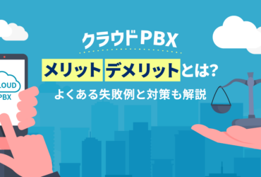 クラウドPBXのメリット・デメリットを解説｜失敗事例と対策も公開