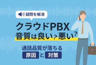 【実録】クラウドPBXの音質は良い？悪い？通話品質改善の対策も解説