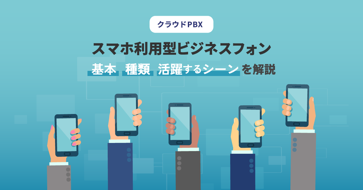 スマホ利用型ビジネスフォンとは？特徴・種類・活躍シーンを徹底解説