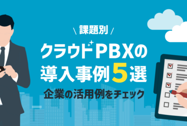 クラウドPBXの【導入事例まとめ5選】企業の実際の活用例を紹介