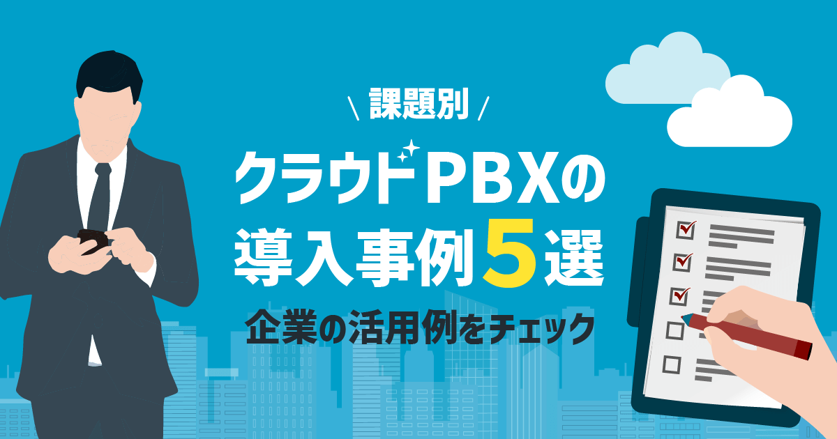 クラウドPBXの【導入事例まとめ5選】企業の実際の活用例を紹介